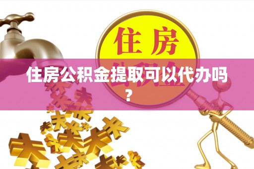 新野住房公积金提取可以代办吗？
