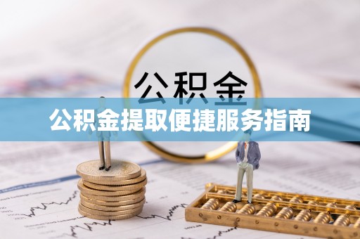 新野公积金提取便捷服务指南