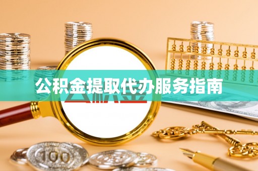 新野公积金提取代办服务指南