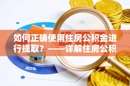 新野如何正确使用住房公积金进行提取？——详解住房公积金代办提取流程与注意事项