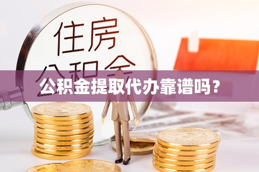 新野公积金提取代办靠谱吗？