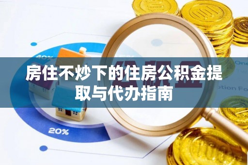 新野房住不炒下的住房公积金提取与代办指南