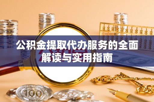 新野公积金提取代办服务的全面解读与实用指南