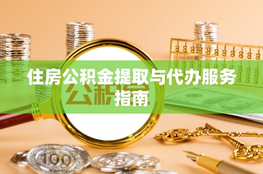 新野住房公积金提取与代办服务指南