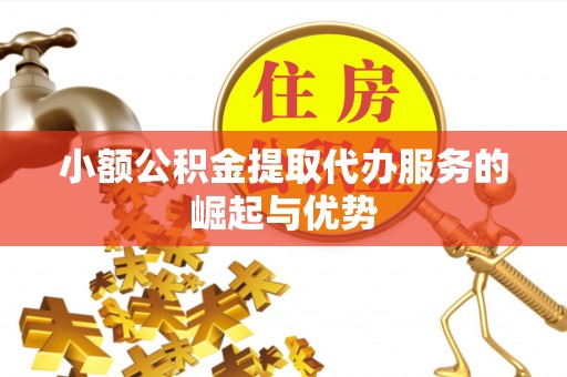 新野小额公积金提取代办服务的崛起与优势