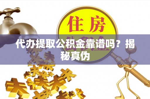 新野代办提取公积金靠谱吗？揭秘真伪