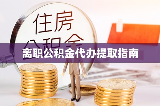 新野离职公积金代办提取指南