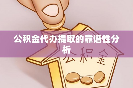 新野公积金代办提取的靠谱性分析