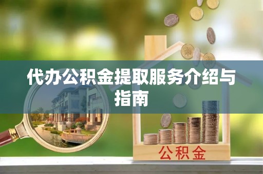 新野代办公积金提取服务介绍与指南